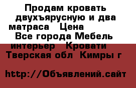 Продам кровать двухъярусную и два матраса › Цена ­ 15 000 - Все города Мебель, интерьер » Кровати   . Тверская обл.,Кимры г.